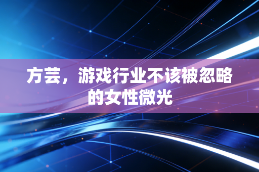 方芸，游戏行业不该被忽略的女性微光