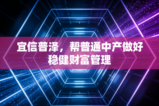 宜信普泽，帮普通中产做好稳健财富管理