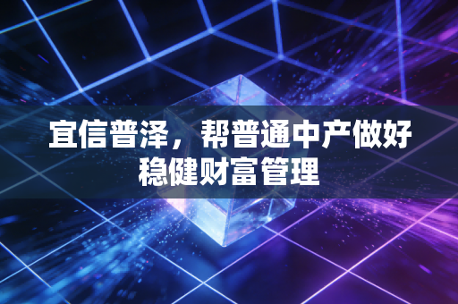 宜信普泽，帮普通中产做好稳健财富管理