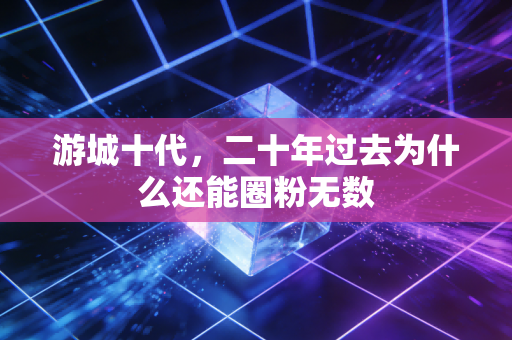 游城十代，二十年过去为什么还能圈粉无数