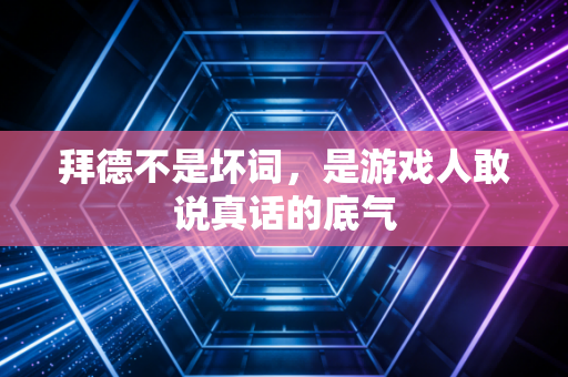 拜德不是坏词，是游戏人敢说真话的底气