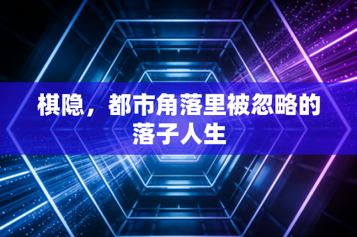 棋隐，都市角落里被忽略的落子人生