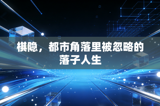 棋隐,都市角落里被忽略的落子人生