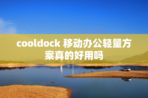 cooldock 移动办公轻量方案真的好用吗