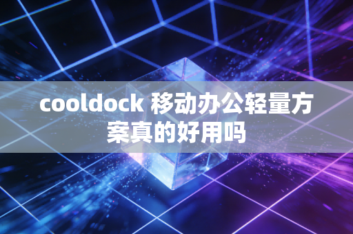 cooldock 移动办公轻量方案真的好用吗