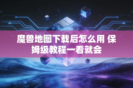 魔兽地图下载后怎么用 保姆级教程一看就会