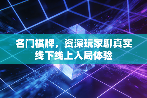 名门棋牌，资深玩家聊真实线下线上入局体验
