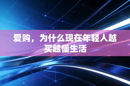 爱购,为什么现在年轻人越买越懂生活