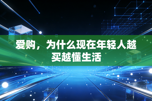 爱购,为什么现在年轻人越买越懂生活