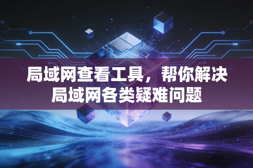 局域网查看工具，帮你解决局域网各类疑难问题