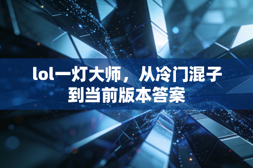 lol一灯大师，从冷门混子到当前版本答案