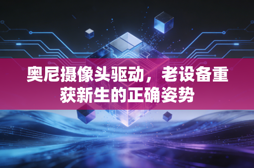 奥尼摄像头驱动，老设备重获新生的正确姿势