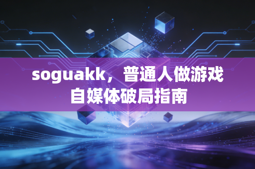 soguakk，普通人做游戏自媒体破局指南