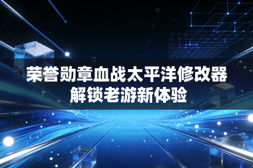 荣誉勋章血战太平洋修改器 解锁老游新体验