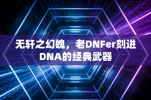 无轩之幻魄,老DNFer刻进DNA的经典武器