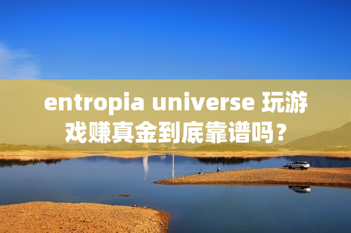 entropia universe 玩游戏赚真金到底靠谱吗?