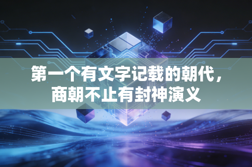 第一个有文字记载的朝代，商朝不止有封神演义