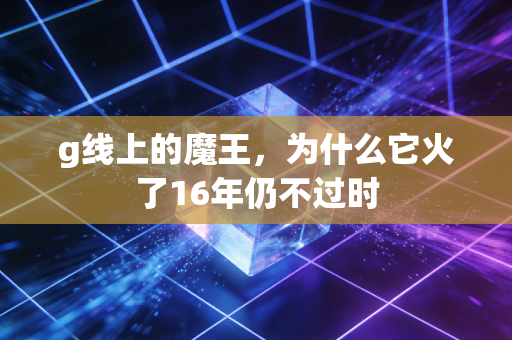 g线上的魔王，为什么它火了16年仍不过时
