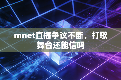 mnet直播争议不断，打歌舞台还能信吗