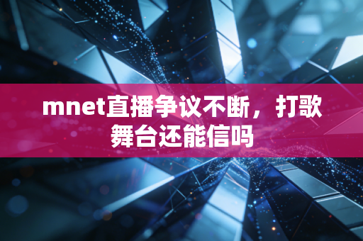 mnet直播争议不断，打歌舞台还能信吗