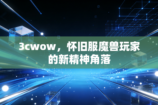 3cwow,怀旧服魔兽玩家的新精神角落
