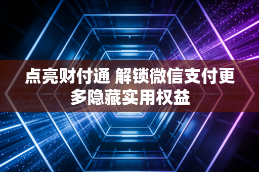 点亮财付通 解锁微信支付更多隐藏实用权益