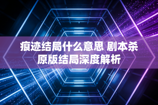 痕迹结局什么意思 剧本杀原版结局深度解析