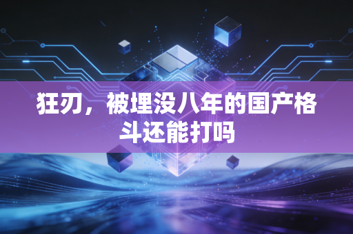 狂刃，被埋没八年的国产格斗还能打吗