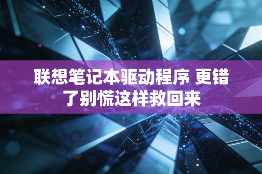 联想笔记本驱动程序 更错了别慌这样救回来