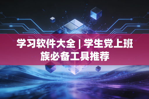 学习软件大全 | 学生党上班族必备工具推荐