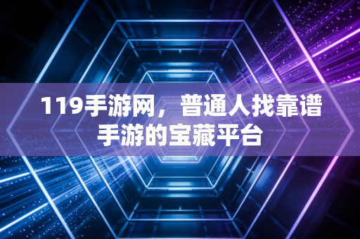 119手游网，普通人找靠谱手游的宝藏平台