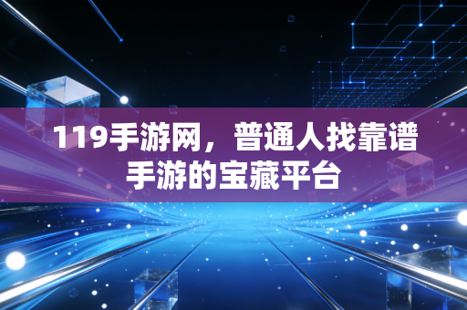119手游网，普通人找靠谱手游的宝藏平台
