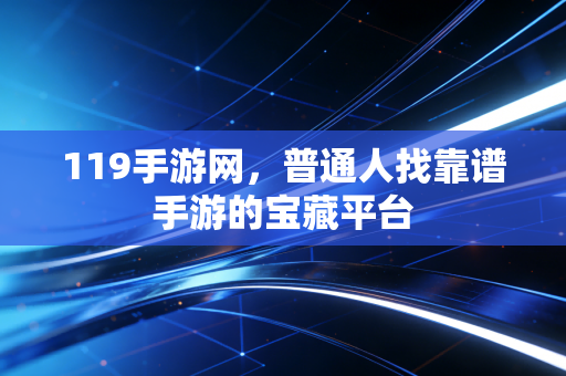 119手游网，普通人找靠谱手游的宝藏平台