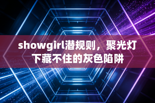 showgirl潜规则，聚光灯下藏不住的灰色陷阱