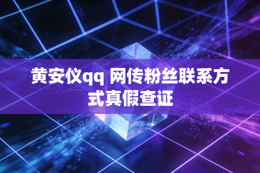 黄安仪qq 网传粉丝联系方式真假查证