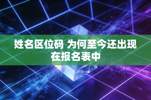 姓名区位码 为何至今还出现在报名表中