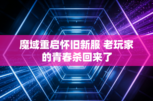魔域重启怀旧新服 老玩家的青春杀回来了