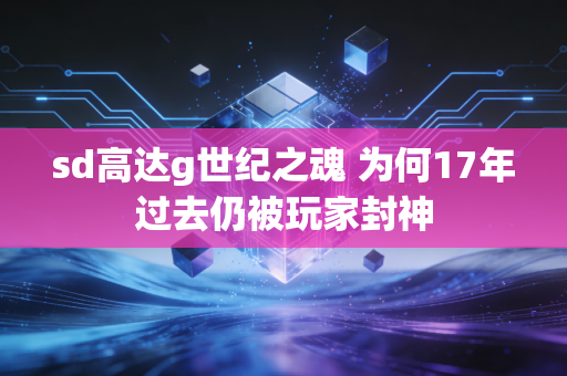 sd高达g世纪之魂 为何17年过去仍被玩家封神