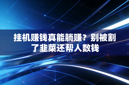 挂机赚钱真能躺赚？别被割了韭菜还帮人数钱