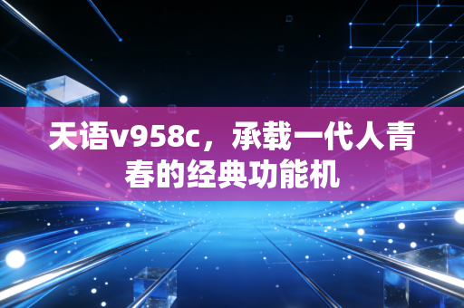 天语v958c，承载一代人青春的经典功能机