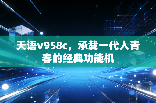 天语v958c，承载一代人青春的经典功能机