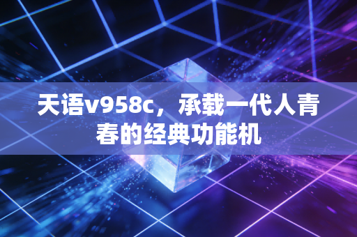 天语v958c，承载一代人青春的经典功能机