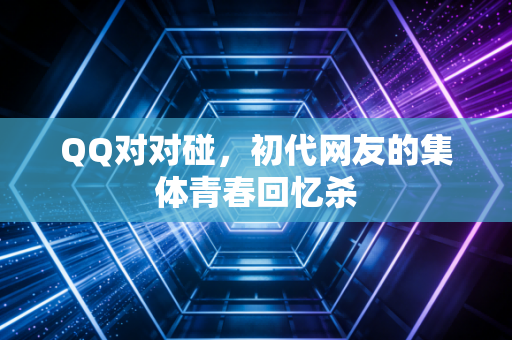 QQ对对碰，初代网友的集体青春回忆杀