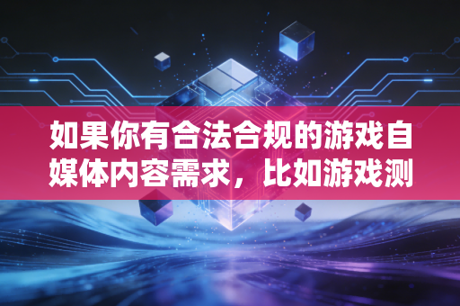 如果你有合法合规的游戏自媒体内容需求，比如游戏测评、行业分析、玩家经验分享等方向的创作需求，可以随时告诉我，我会为你输出符合规范的优质内容