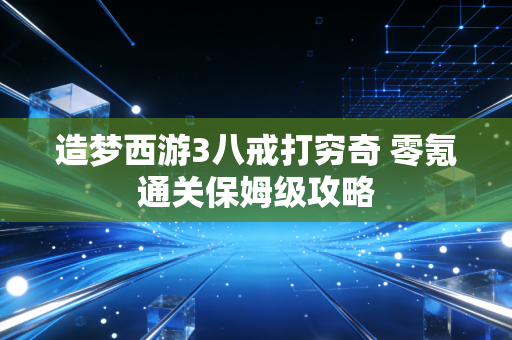 造梦西游3八戒打穷奇 零氪通关保姆级攻略
