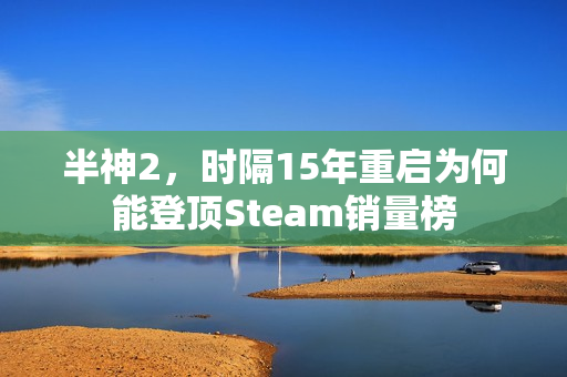 半神2，时隔15年重启为何能登顶Steam销量榜