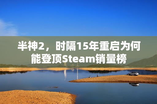半神2，时隔15年重启为何能登顶Steam销量榜