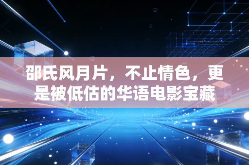邵氏风月片,不止情色,更是被低估的华语电影宝藏