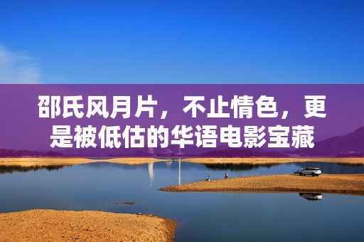 邵氏风月片,不止情色,更是被低估的华语电影宝藏