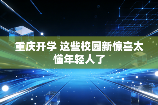 重庆开学 这些校园新惊喜太懂年轻人了